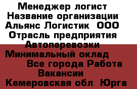 Менеджер-логист › Название организации ­ Альянс-Логистик, ООО › Отрасль предприятия ­ Автоперевозки › Минимальный оклад ­ 10 000 - Все города Работа » Вакансии   . Кемеровская обл.,Юрга г.